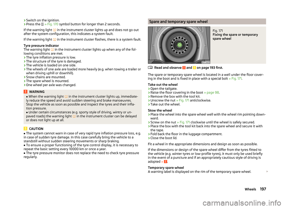 SKODA SUPERB 2014 2.G / (B6/3T) Owners Manual ›Switch on the ignition.›Press the 
 » Fig. 170  symbol button for longer than 2 seconds.
If the warning light  
 in the instrument cluster lights up and does not go out
after the system co