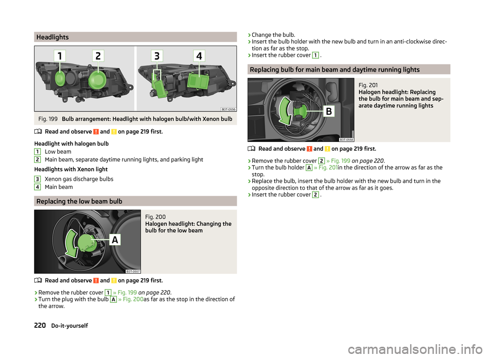 SKODA SUPERB 2014 2.G / (B6/3T) Owners Manual HeadlightsFig. 199 
Bulb arrangement: Headlight with halogen bulb/with Xenon bulb
Read and observe 
 and  on page 219 first.
Headlight with halogen bulb Low beam
Main beam, separate daytime running li