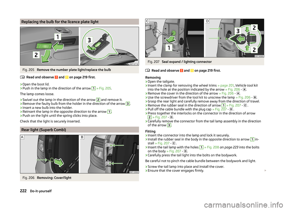 SKODA SUPERB 2014 2.G / (B6/3T) Owners Manual Replacing the bulb for the licence plate lightFig. 205 
Remove the number plate light/replace the bulb
Read and observe 
 and  on page 219 first.
›
Open the boot lid.
›
Push in the lamp in the dir