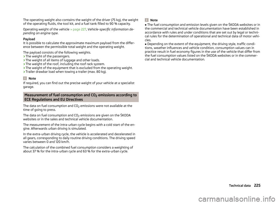 SKODA SUPERB 2014 2.G / (B6/3T) Owners Manual The operating weight also contains the weight of the driver (75 kg), the weight
of the operating fluids, the tool kit, and a fuel tank filled to 90 % capacity.
Operating weight of the vehicle  » page