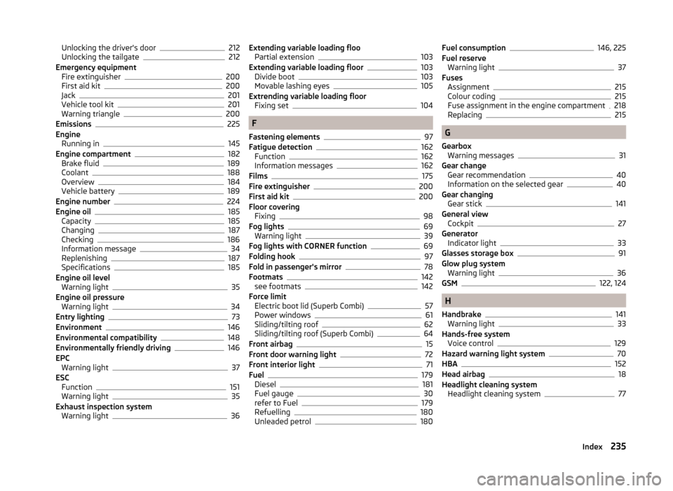 SKODA SUPERB 2014 2.G / (B6/3T) Owners Guide Unlocking the drivers door212
Unlocking the tailgate212
Emergency equipment Fire extinguisher
200
First aid kit200
Jack201
Vehicle tool kit201
Warning triangle200
Emissions225
Engine Running in
145
E