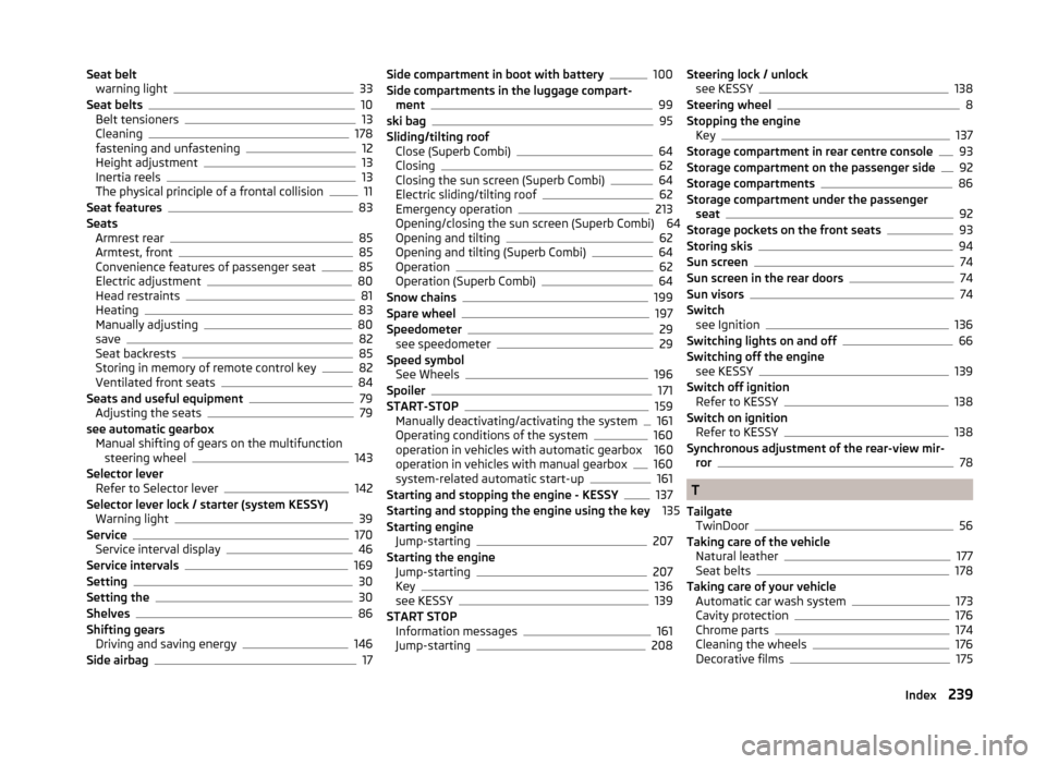 SKODA SUPERB 2014 2.G / (B6/3T) Owners Manual Seat beltwarning light33
Seat belts10
Belt tensioners13
Cleaning178
fastening and unfastening12
Height adjustment13
Inertia reels13
The physical principle of a frontal collision11
Seat features83
Seat