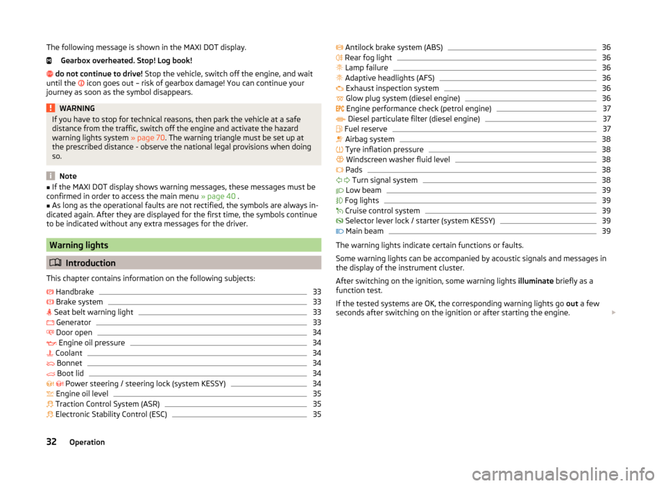 SKODA SUPERB 2014 2.G / (B6/3T) Owners Manual The following message is shown in the MAXI DOT display.Gearbox overheated. Stop! Log book!
  do not continue to drive!  Stop the vehicle, switch off the engine, and wait
until the  
 icon goes o