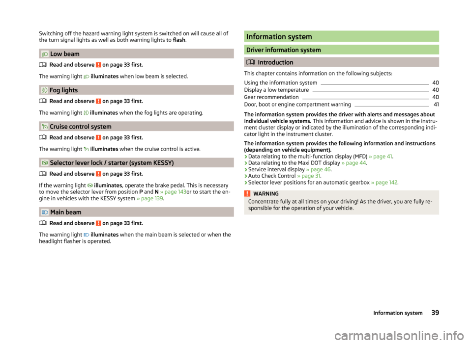 SKODA SUPERB 2014 2.G / (B6/3T) Owners Manual Switching off the hazard warning light system is switched on will cause all of
the turn signal lights as well as both warning lights to  flash.
 Low beam
Read and observe 
 on page 33 first.
The wa