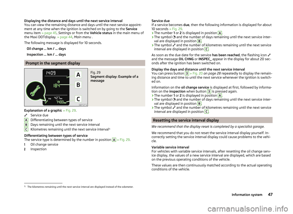 SKODA SUPERB 2014 2.G / (B6/3T) Owners Manual Displaying the distance and days until the next service interval
You can view the remaining distance and days until the next service appoint- ment at any time when the ignition is switched on by going