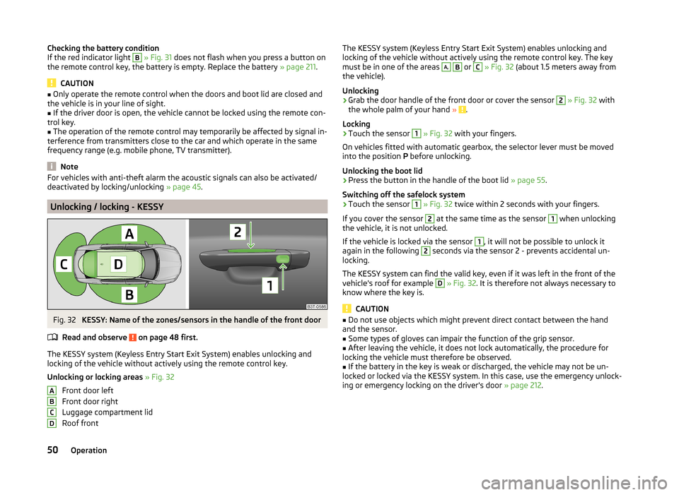 SKODA SUPERB 2014 2.G / (B6/3T) Owners Manual Checking the battery condition
If the red indicator light B  » Fig. 31  does not flash when you press a button on
the remote control key, the battery is empty. Replace the battery  » page 211.
CAUTI