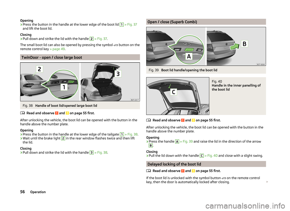 SKODA SUPERB 2014 2.G / (B6/3T) Owners Manual Opening›Press the button in the handle at the lower edge of the boot lid 1 » Fig. 37
and lift the boot lid.
Closing›
Pull down and strike the lid with the handle 
2
  » Fig. 37 .
The small boot 