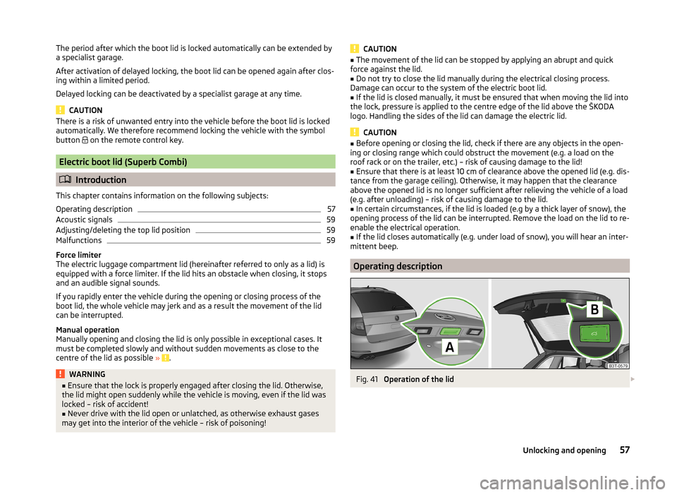 SKODA SUPERB 2014 2.G / (B6/3T) Owners Manual The period after which the boot lid is locked automatically can be extended by
a specialist garage.
After activation of delayed locking, the boot lid can be opened again after clos-
ing within a limit