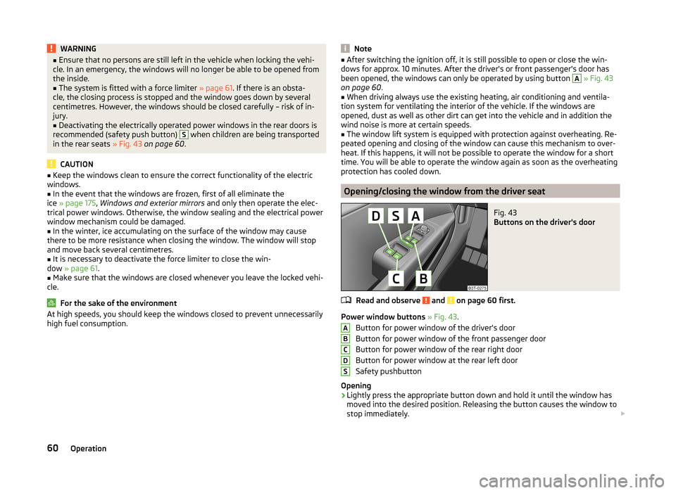 SKODA SUPERB 2014 2.G / (B6/3T) Owners Manual WARNING■Ensure that no persons are still left in the vehicle when locking the vehi-
cle. In an emergency, the windows will no longer be able to be opened from
the inside.■
The system is fitted wit