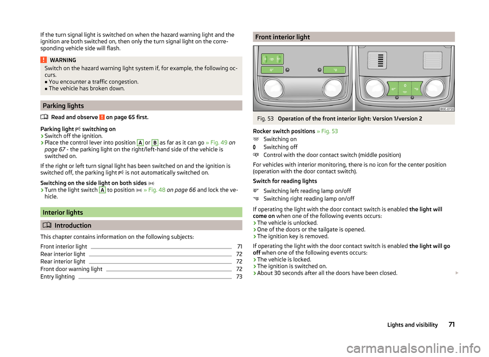 SKODA SUPERB 2014 2.G / (B6/3T) Manual PDF If the turn signal light is switched on when the hazard warning light and the
ignition are both switched on, then only the turn signal light on the corre-
sponding vehicle side will flash.WARNINGSwitc