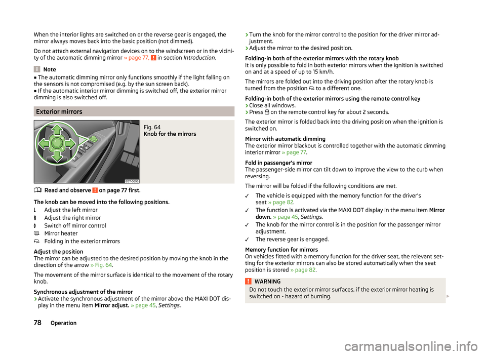 SKODA SUPERB 2014 2.G / (B6/3T) Owners Manual When the interior lights are switched on or the reverse gear is engaged, the
mirror always moves back into the basic position (not dimmed).
Do not attach external navigation devices on to the windscre