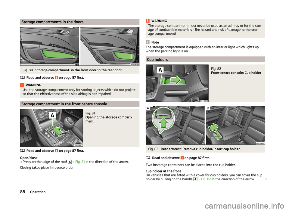 SKODA SUPERB 2014 2.G / (B6/3T) Owners Guide Storage compartments in the doorsFig. 80 
Storage compartment: in the front door/in the rear door
Read and observe 
 on page 87 first.
WARNINGUse the storage compartment only for storing objects which