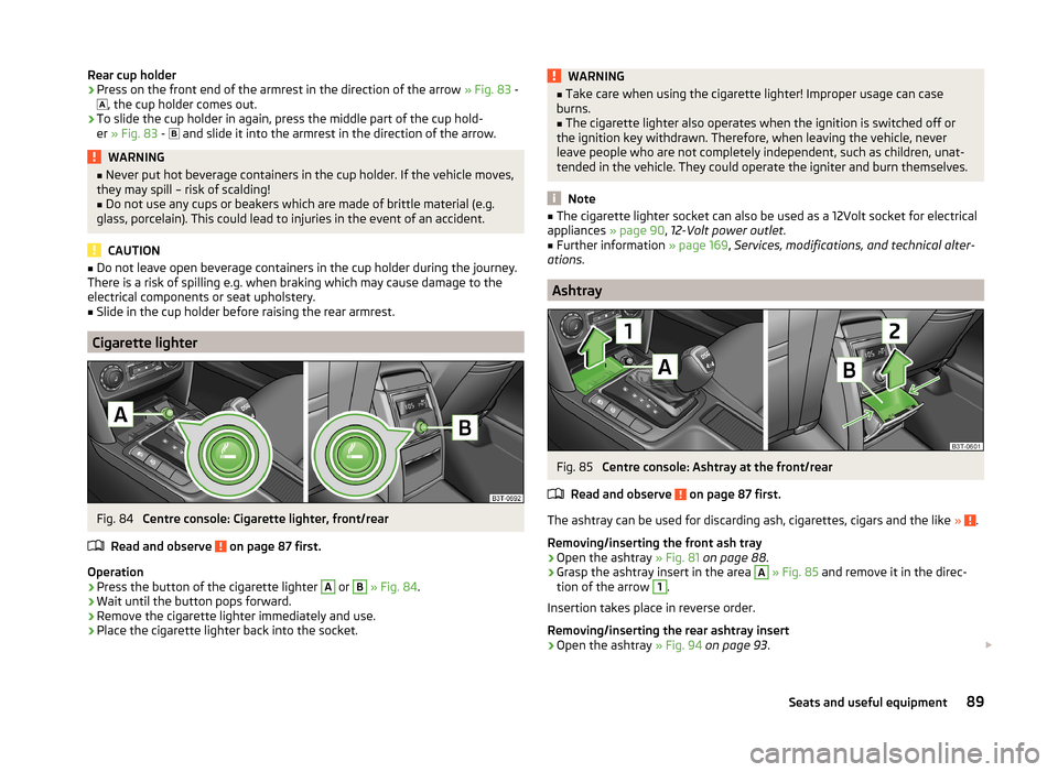 SKODA SUPERB 2014 2.G / (B6/3T) Owners Manual Rear cup holder›Press on the front end of the armrest in the direction of the arrow » Fig. 83 -
 , the cup holder comes out.›
To slide the cup holder in again, press the middle part of the cup