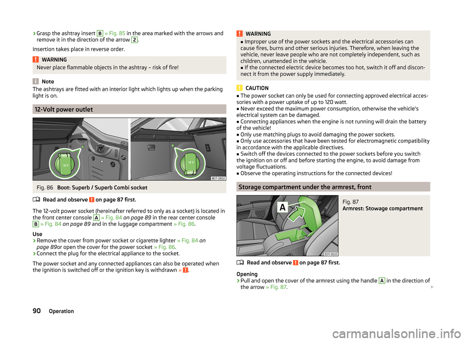 SKODA SUPERB 2014 2.G / (B6/3T) Owners Manual ›Grasp the ashtray insert B 
» Fig. 85  in the area marked with the arrows and
remove it in the direction of the arrow 2.
Insertion takes place in reverse order.WARNINGNever place flammable objects