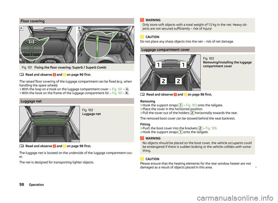 SKODA SUPERB 2014 2.G / (B6/3T) Owners Manual Floor coveringFig. 101 
Fixing the floor covering: Superb / Superb Combi
Read and observe 
 and  on page 96 first.
The raised floor covering of the luggage compartment can be fixed (e.g. when
handling