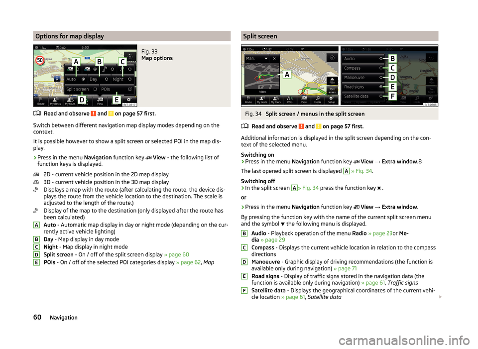 SKODA YETI 2014 1.G / 5L Amundsen Infotainment Navigation System Manual Options for map displayFig. 33
Map options
Read and observe and on page 57 first.
Switch between different navigation map display modes depending on the
context.
It is possible however to show a sp SKODA YETI 2014 1.G / 5L Amundsen Infotainment Navigation System Manual Options for map displayFig. 33
Map options
Read and observe and on page 57 first.
Switch between different navigation map display modes depending on the
context.
It is possible however to show a sp