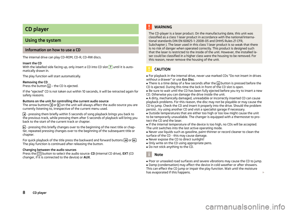 SKODA YETI 2014 1.G / 5L Blues Car Radio Manual CD player
Using the system
Information on how to use a CD
The internal drive can play CD-ROM, CD-R, CD-RW discs.
Insert the CD
With the labelled side facing up, only insert a CD into CD slot 
7
 until