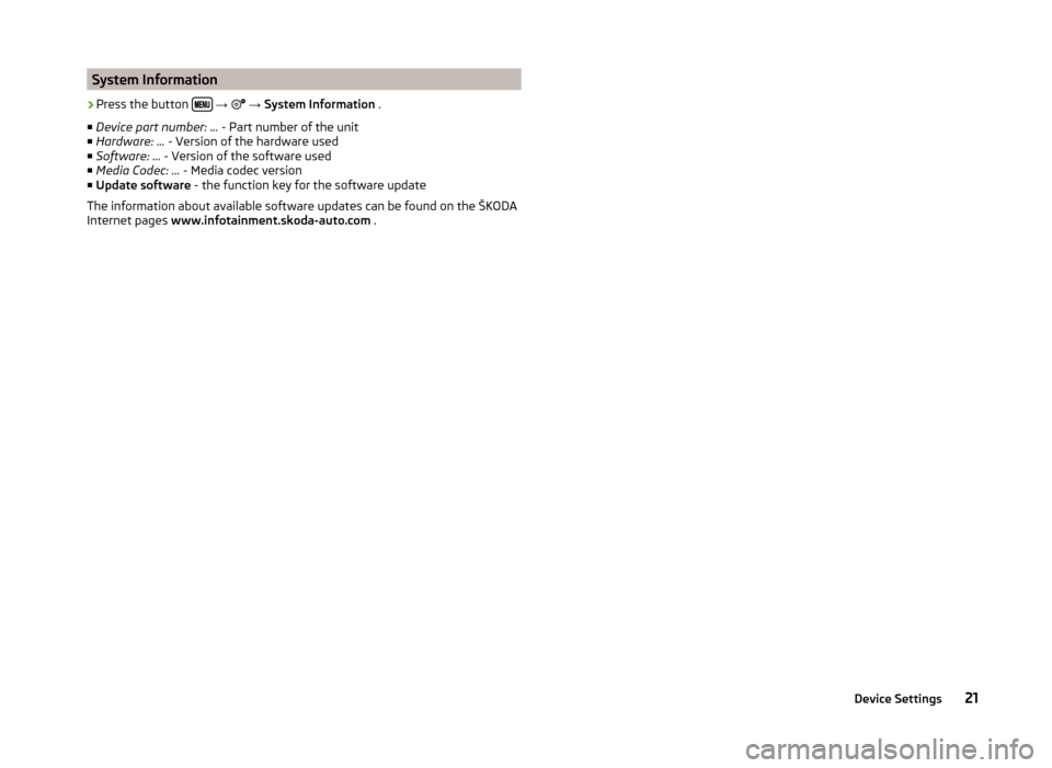 SKODA YETI 2014 1.G / 5L Bolero Car Radio Manual System Information›
Press the button  
→  
 →  System Information  .
■ Device part number: ...  - Part number of the unit
■ Hardware: ...  - Version of the hardware used
■ S