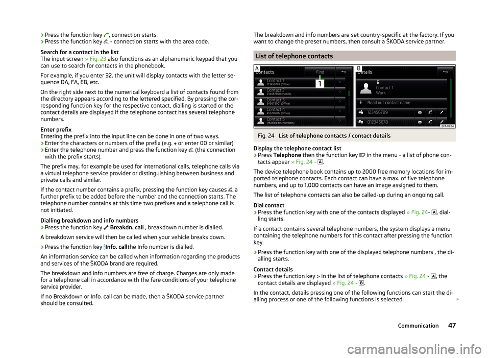 SKODA YETI 2014 1.G / 5L Bolero Car Radio Manual ›Press the function key
, connection starts.
› Press the function key
- connection starts with the area code.
Search for a contact in the list The input screen » Fig. 23 also functions SKODA YETI 2014 1.G / 5L Bolero Car Radio Manual ›Press the function key
, connection starts.
› Press the function key
- connection starts with the area code.
Search for a contact in the list The input screen » Fig. 23 also functions
