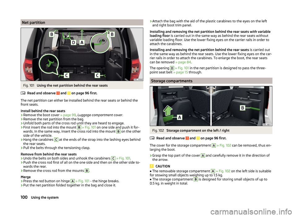 SKODA YETI 2014 1.G / 5L Owners Guide Net partitionFig. 101
Using the net partition behind the rear seats
Read and observe
and on page 96 first.
The net partition can either be installed behind the rear seats or behind the front seats SKODA YETI 2014 1.G / 5L Owners Guide Net partitionFig. 101
Using the net partition behind the rear seats
Read and observe
and on page 96 first.
The net partition can either be installed behind the rear seats or behind the front seats