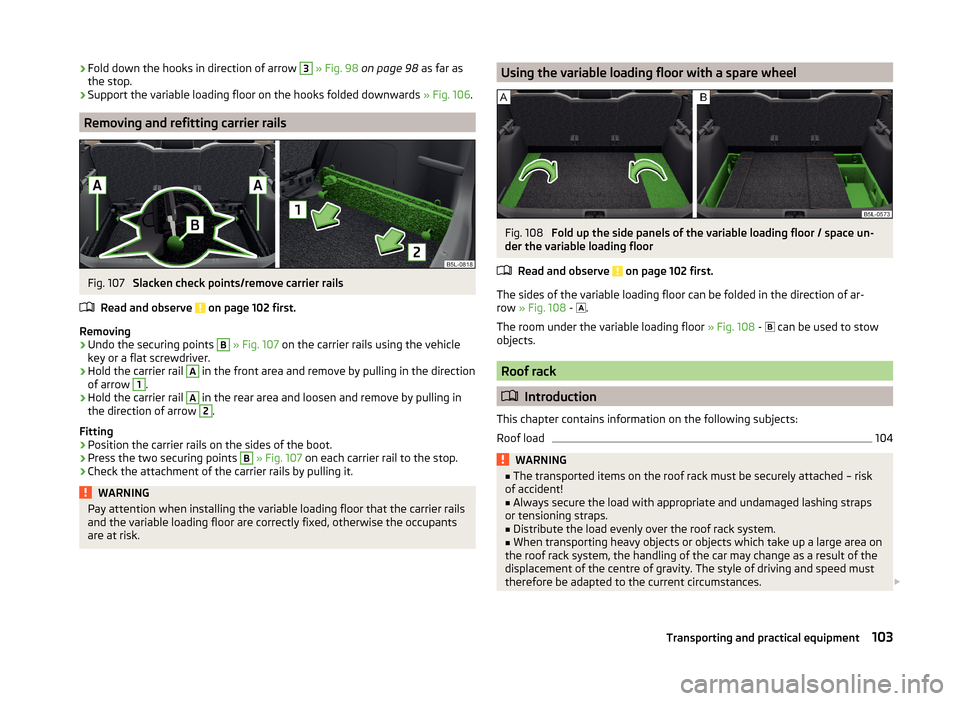 SKODA YETI 2014 1.G / 5L Owners Guide ›Fold down the hooks in direction of arrow 3
» Fig. 98 on page 98 as far as
the stop.›
Support the variable loading floor on the hooks folded downwards » Fig. 106.
Removing and refitting car SKODA YETI 2014 1.G / 5L Owners Guide ›Fold down the hooks in direction of arrow 3
» Fig. 98 on page 98 as far as
the stop.›
Support the variable loading floor on the hooks folded downwards » Fig. 106.
Removing and refitting car