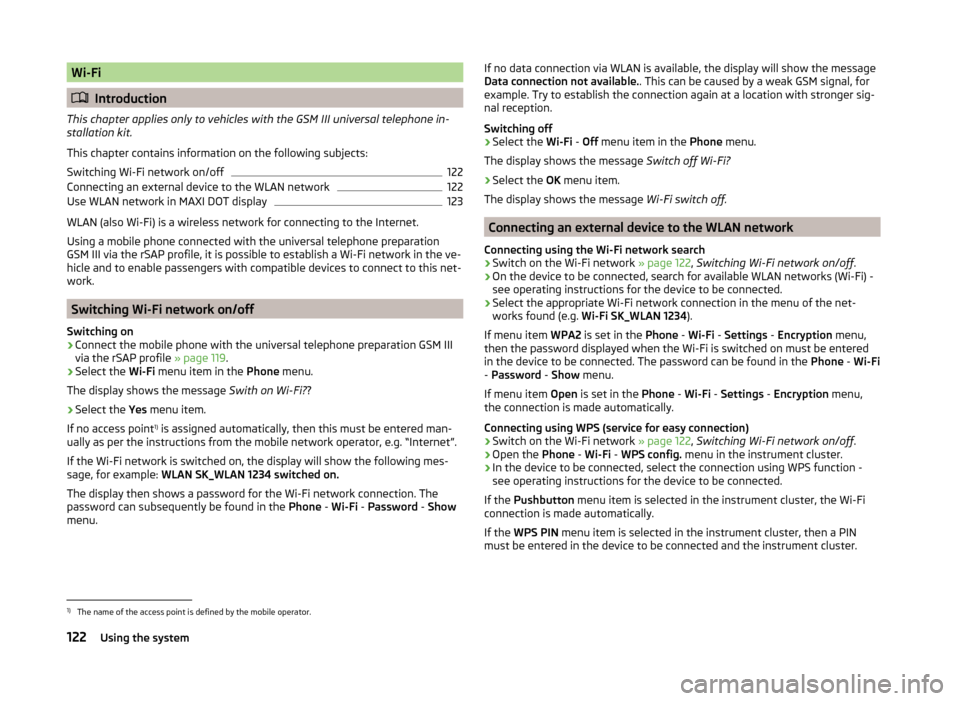 SKODA YETI 2014 1.G / 5L Owners Manual Wi-Fi
Introduction
This chapter applies only to vehicles with the GSM III universal telephone in-
stallation kit.
This chapter contains information on the following subjects:
Switching Wi-Fi networ SKODA YETI 2014 1.G / 5L Owners Manual Wi-Fi
Introduction
This chapter applies only to vehicles with the GSM III universal telephone in-
stallation kit.
This chapter contains information on the following subjects:
Switching Wi-Fi networ