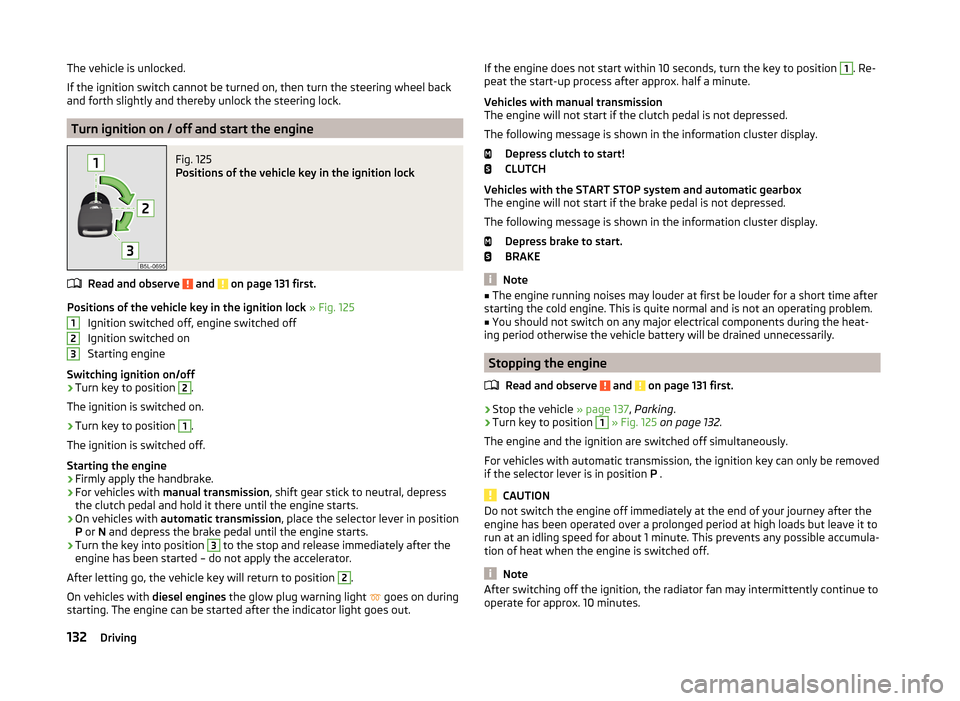 SKODA YETI 2014 1.G / 5L Owners Manual The vehicle is unlocked.
If the ignition switch cannot be turned on, then turn the steering wheel back
and forth slightly and thereby unlock the steering lock.
Turn ignition on / off and start the eng