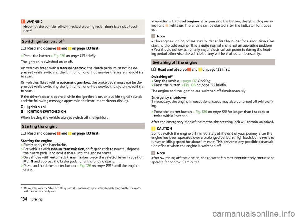 SKODA YETI 2014 1.G / 5L Owners Manual WARNINGNever let the vehicle roll with locked steering lock - there is a risk of acci-
dent!
Switch ignition on / off
Read and observe
and on page 133 first.
›
Press the button » Fig. 126 on pa SKODA YETI 2014 1.G / 5L Owners Manual WARNINGNever let the vehicle roll with locked steering lock - there is a risk of acci-
dent!
Switch ignition on / off
Read and observe
and on page 133 first.
›
Press the button » Fig. 126 on pa