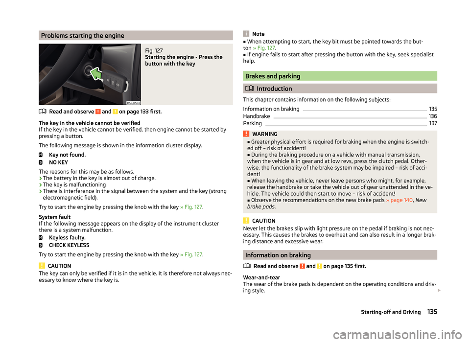 SKODA YETI 2014 1.G / 5L User Guide Problems starting the engineFig. 127
Starting the engine - Press the
button with the key
Read and observe and on page 133 first.
The key in the vehicle cannot be verified
If the key in the vehicle SKODA YETI 2014 1.G / 5L User Guide Problems starting the engineFig. 127
Starting the engine - Press the
button with the key
Read and observe and on page 133 first.
The key in the vehicle cannot be verified
If the key in the vehicle