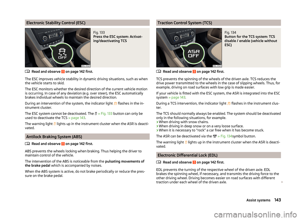 SKODA YETI 2014 1.G / 5L Owners Guide Electronic Stability Control (ESC)Fig. 133
Press the ESC system: Activat-
ing/deactivating TCS
Read and observe on page 142 first.
The ESC improves vehicle stability in dynamic driving situations, s SKODA YETI 2014 1.G / 5L Owners Guide Electronic Stability Control (ESC)Fig. 133
Press the ESC system: Activat-
ing/deactivating TCS
Read and observe on page 142 first.
The ESC improves vehicle stability in dynamic driving situations, s