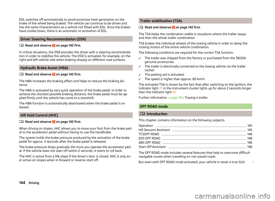 SKODA YETI 2014 1.G / 5L Owners Manual EDL switches off automatically to avoid excessive heat generation on the
brake of the wheel being braked. The vehicle can continue to be driven and
has the same characteristics as a vehicle not fitted