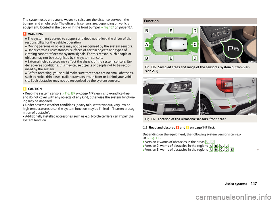 SKODA YETI 2014 1.G / 5L Owners Guide The system uses ultrasound waves to calculate the distance between the
bumper and an obstacle. The ultrasonic sensors are, depending on vehicle
equipment, located in the back or in the front bumper SKODA YETI 2014 1.G / 5L Owners Guide The system uses ultrasound waves to calculate the distance between the
bumper and an obstacle. The ultrasonic sensors are, depending on vehicle
equipment, located in the back or in the front bumper