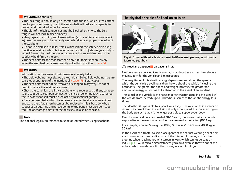 SKODA YETI 2014 1.G / 5L Owners Manual WARNING (Continued)■The lock tongue should only be inserted into the lock which is the correct
one for your seat. Wrong use of the safety belt will reduce its capacity to
protect and the risk of inj