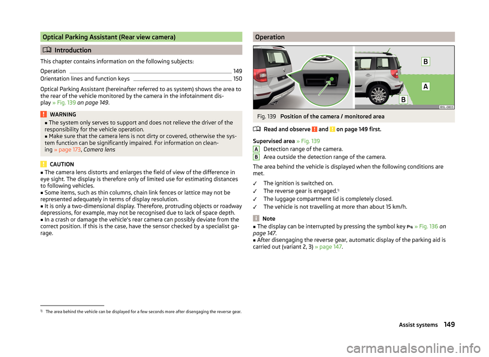 SKODA YETI 2014 1.G / 5L Owners Guide Optical Parking Assistant (Rear view camera)
Introduction
This chapter contains information on the following subjects:
Operation
149
Orientation lines and function keys
150
Optical Parking Assistan SKODA YETI 2014 1.G / 5L Owners Guide Optical Parking Assistant (Rear view camera)
Introduction
This chapter contains information on the following subjects:
Operation
149
Orientation lines and function keys
150
Optical Parking Assistan