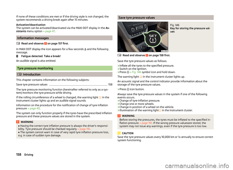 SKODA YETI 2014 1.G / 5L Owners Guide If none of these conditions are met or if the driving style is not changed, the
system recommends a driving break again after 15 minutes.
Activation/deactivation
The system can be activated/deactivate SKODA YETI 2014 1.G / 5L Owners Guide If none of these conditions are met or if the driving style is not changed, the
system recommends a driving break again after 15 minutes.
Activation/deactivation
The system can be activated/deactivate