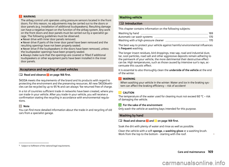 SKODA YETI 2014 1.G / 5L Owners Manual WARNINGThe airbag control unit operates using pressure sensors located in the front
doors. For this reason, no adjustments may be carried out to the doors or
door panels (e.g. installation of addition SKODA YETI 2014 1.G / 5L Owners Manual WARNINGThe airbag control unit operates using pressure sensors located in the front
doors. For this reason, no adjustments may be carried out to the doors or
door panels (e.g. installation of addition