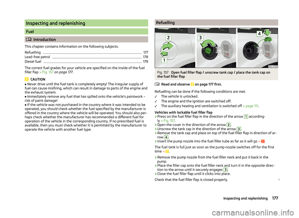 SKODA YETI 2014 1.G / 5L Owners Manual Inspecting and replenishing
Fuel
Introduction
This chapter contains information on the following subjects:
Refuelling
177
Lead-free petrol
178
Diesel fuel
179
The correct fuel grades for your vehic SKODA YETI 2014 1.G / 5L Owners Manual Inspecting and replenishing
Fuel
Introduction
This chapter contains information on the following subjects:
Refuelling
177
Lead-free petrol
178
Diesel fuel
179
The correct fuel grades for your vehic