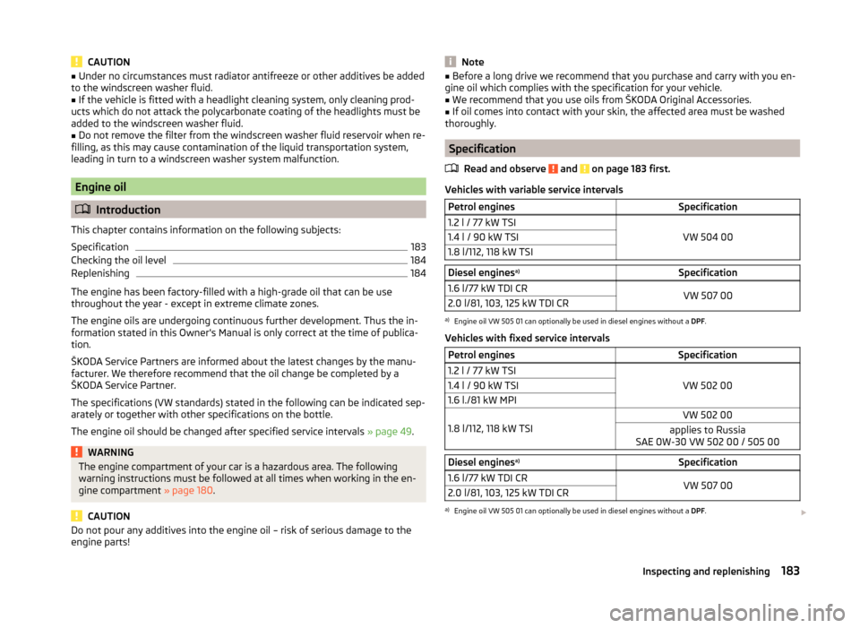 SKODA YETI 2014 1.G / 5L Owners Manual CAUTION■Under no circumstances must radiator antifreeze or other additives be added
to the windscreen washer fluid.■
If the vehicle is fitted with a headlight cleaning system, only cleaning prod-
SKODA YETI 2014 1.G / 5L Owners Manual CAUTION■Under no circumstances must radiator antifreeze or other additives be added
to the windscreen washer fluid.■
If the vehicle is fitted with a headlight cleaning system, only cleaning prod-