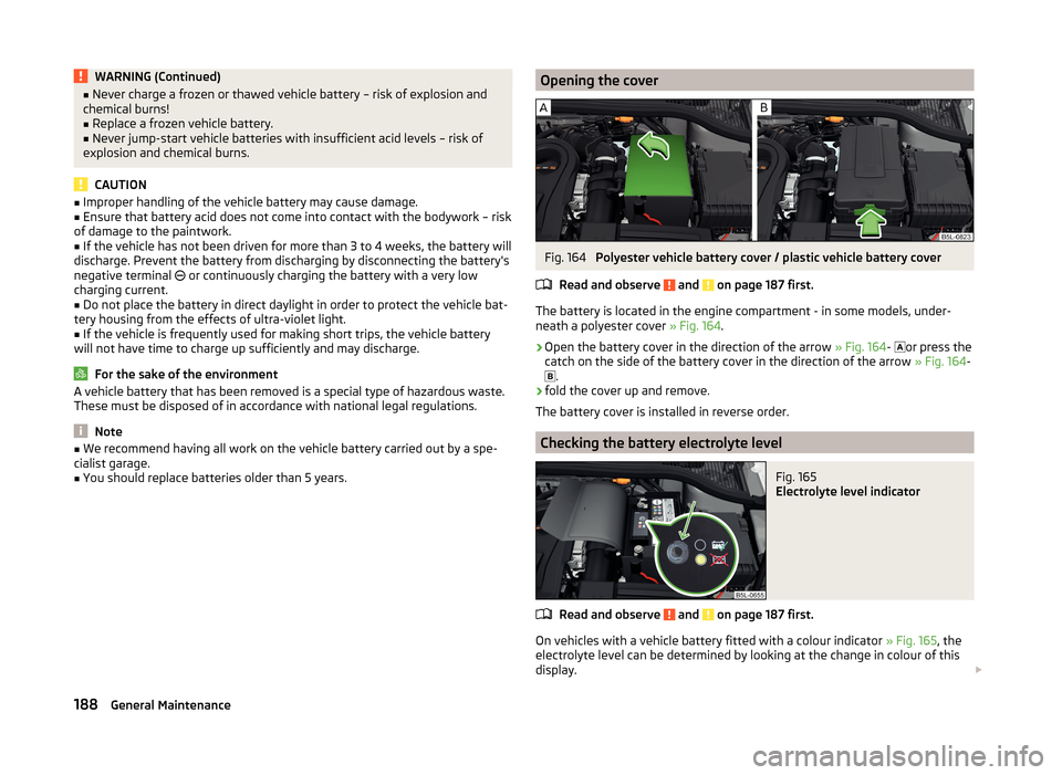 SKODA YETI 2014 1.G / 5L Owners Manual WARNING (Continued)■Never charge a frozen or thawed vehicle battery – risk of explosion and
chemical burns!■
Replace a frozen vehicle battery.
■
Never jump-start vehicle batteries with insuffi