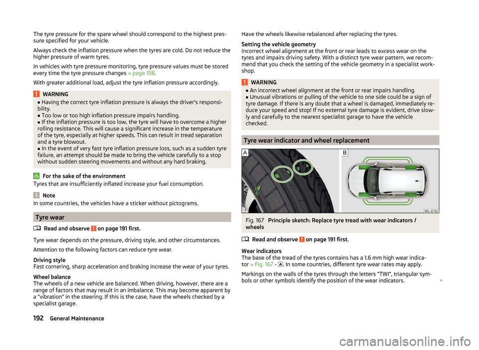 SKODA YETI 2014 1.G / 5L Service Manual The tyre pressure for the spare wheel should correspond to the highest pres-
sure specified for your vehicle.
Always check the inflation pressure when the tyres are cold. Do not reduce the
higher pres