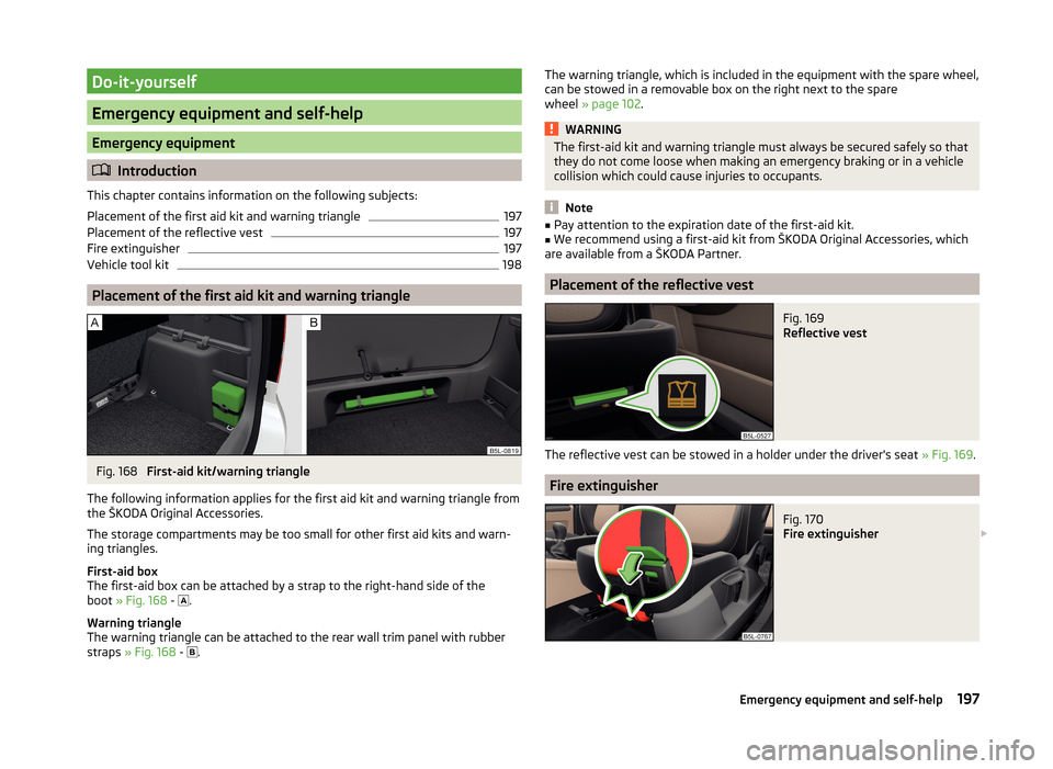 SKODA YETI 2014 1.G / 5L Owners Guide Do-it-yourself
Emergency equipment and self-help
Emergency equipment
Introduction
This chapter contains information on the following subjects:
Placement of the first aid kit and warning triangle
19 SKODA YETI 2014 1.G / 5L Owners Guide Do-it-yourself
Emergency equipment and self-help
Emergency equipment
Introduction
This chapter contains information on the following subjects:
Placement of the first aid kit and warning triangle
19