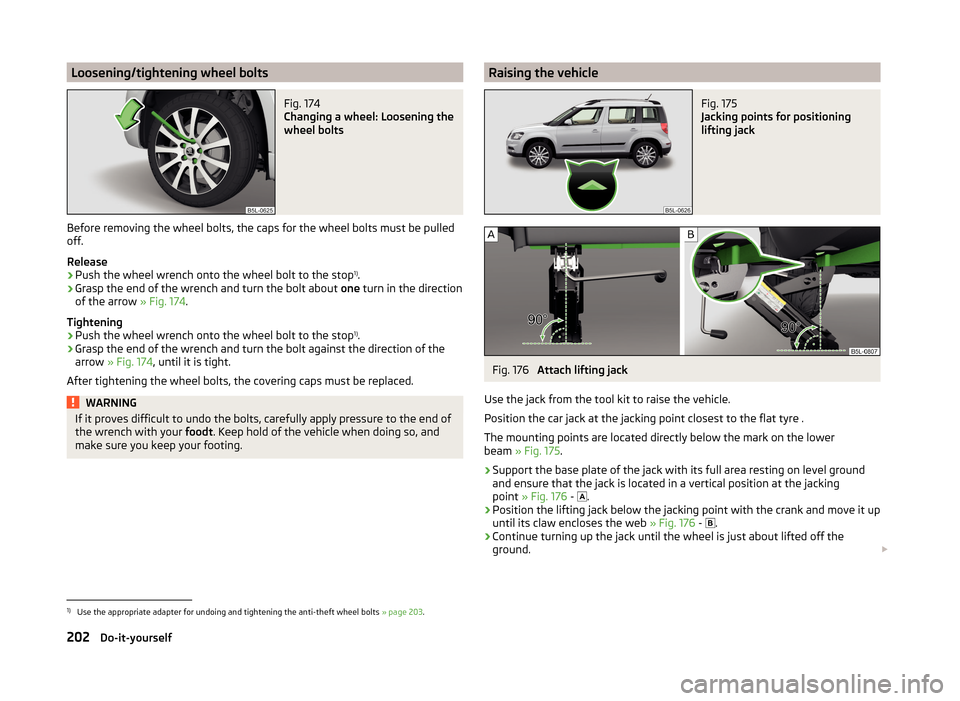 SKODA YETI 2014 1.G / 5L Owners Manual Loosening/tightening wheel boltsFig. 174
Changing a wheel: Loosening the
wheel bolts
Before removing the wheel bolts, the caps for the wheel bolts must be pulled
off.
Release
›
Push the wheel wrenc SKODA YETI 2014 1.G / 5L Owners Manual Loosening/tightening wheel boltsFig. 174
Changing a wheel: Loosening the
wheel bolts
Before removing the wheel bolts, the caps for the wheel bolts must be pulled
off.
Release
›
Push the wheel wrenc