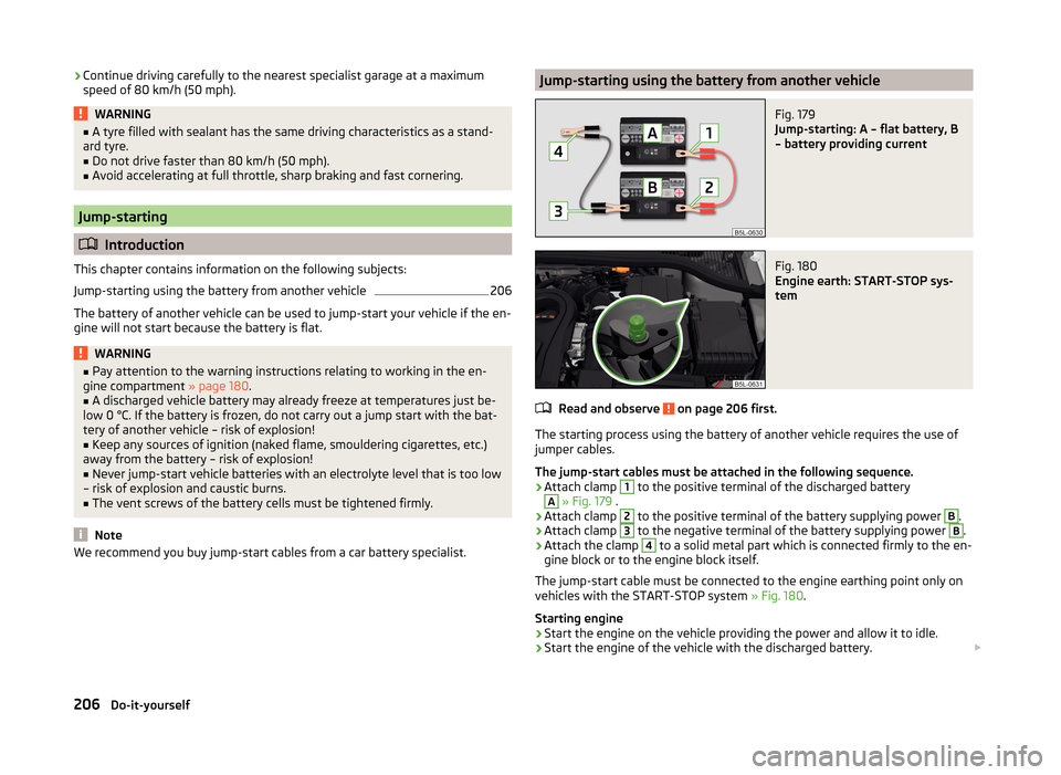 SKODA YETI 2014 1.G / 5L Owners Manual ›Continue driving carefully to the nearest specialist garage at a maximum
speed of 80 km/h (50 mph).WARNING■ A tyre filled with sealant has the same driving characteristics as a stand-
ard tyre. SKODA YETI 2014 1.G / 5L Owners Manual ›Continue driving carefully to the nearest specialist garage at a maximum
speed of 80 km/h (50 mph).WARNING■ A tyre filled with sealant has the same driving characteristics as a stand-
ard tyre.