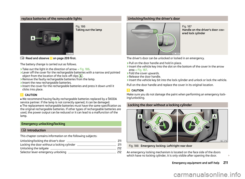 SKODA YETI 2014 1.G / 5L Owners Manual replace batteries of the removable lightsFig. 186
Taking out the lamp
Read and observe on page 209 first.
The battery change is carried out as follows.
›
Take out the light in the direction of arr SKODA YETI 2014 1.G / 5L Owners Manual replace batteries of the removable lightsFig. 186
Taking out the lamp
Read and observe on page 209 first.
The battery change is carried out as follows.
›
Take out the light in the direction of arr