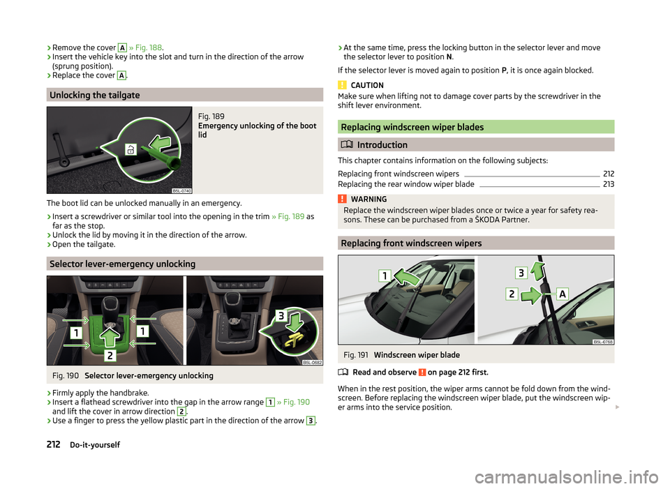 SKODA YETI 2014 1.G / 5L Owners Guide ›Remove the cover A
» Fig. 188 .›Insert the vehicle key into the slot and turn in the direction of the arrow
(sprung position).›
Replace the cover
A
.
Unlocking the tailgate
Fig. 189
Emergen SKODA YETI 2014 1.G / 5L Owners Guide ›Remove the cover A
» Fig. 188 .›Insert the vehicle key into the slot and turn in the direction of the arrow
(sprung position).›
Replace the cover
A
.
Unlocking the tailgate
Fig. 189
Emergen