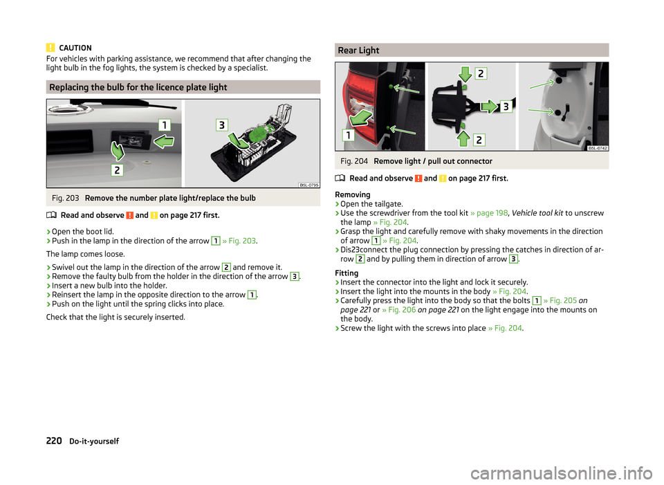 SKODA YETI 2014 1.G / 5L Service Manual CAUTIONFor vehicles with parking assistance, we recommend that after changing the
light bulb in the fog lights, the system is checked by a specialist.
Replacing the bulb for the licence plate light
Fi SKODA YETI 2014 1.G / 5L Service Manual CAUTIONFor vehicles with parking assistance, we recommend that after changing the
light bulb in the fog lights, the system is checked by a specialist.
Replacing the bulb for the licence plate light
Fi