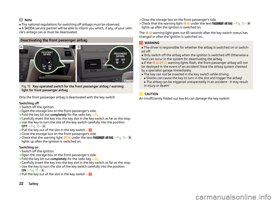 SKODA YETI 2014 1.G / 5L Owners Manual Note■The national regulations for switching off airbags must be observed.■A ŠKODA service partner will be able to inform you which, if any, of your vehi-
cles airbags can or must be deactivated.