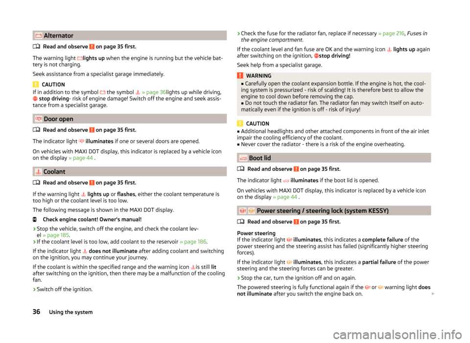 SKODA YETI 2014 1.G / 5L Owners Manual  AlternatorRead and observe 
 on page 35 first.
The warning light  
lights up  when the engine is running but the vehicle bat-
tery is not charging.
Seek assistance from a specialist garage imme