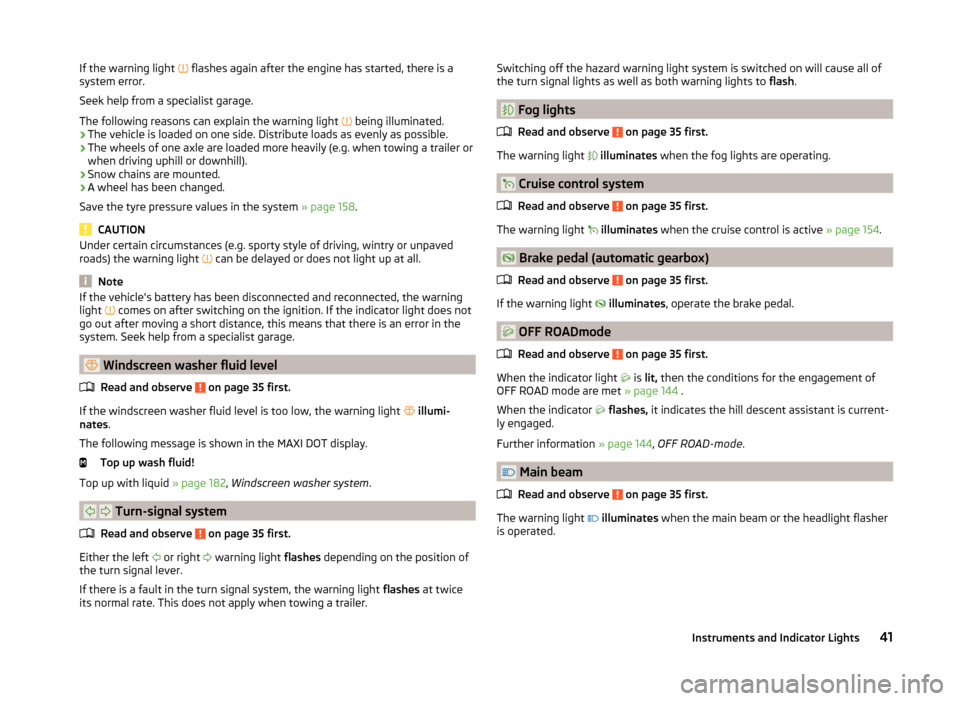 SKODA YETI 2014 1.G / 5L Owners Manual If the warning light  flashes again after the engine has started, there is a
system error.
Seek help from a specialist garage.
The following reasons can explain the warning light  
 being illumi