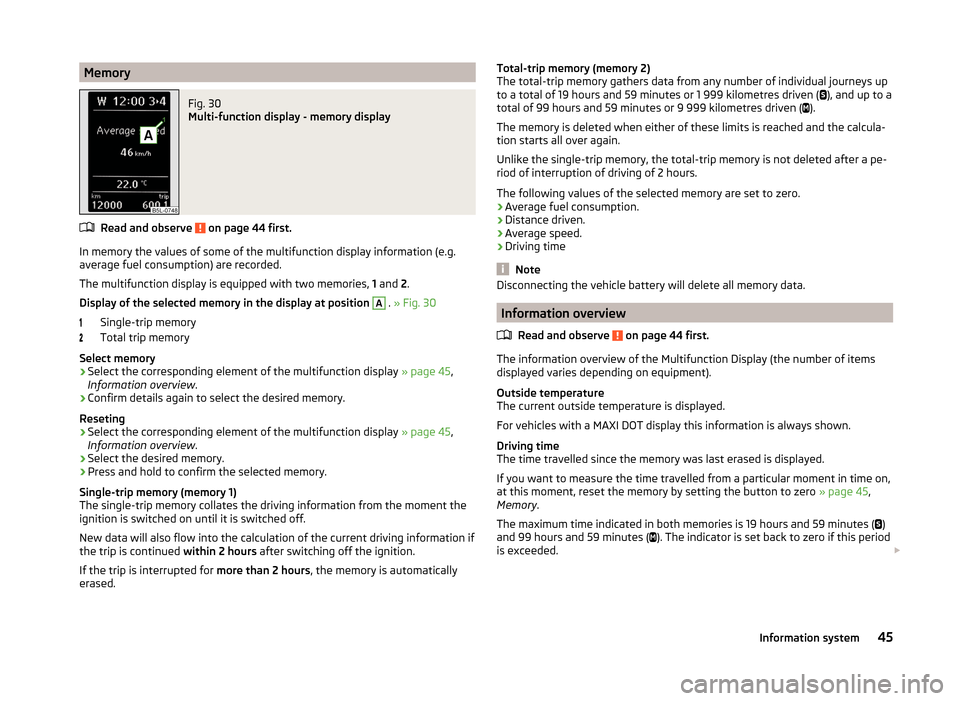 SKODA YETI 2014 1.G / 5L Owners Guide MemoryFig. 30
Multi-function display - memory display
Read and observe on page 44 first.
In memory the values of some of the multifunction display information (e.g.
average fuel consumption) are rec SKODA YETI 2014 1.G / 5L Owners Guide MemoryFig. 30
Multi-function display - memory display
Read and observe on page 44 first.
In memory the values of some of the multifunction display information (e.g.
average fuel consumption) are rec